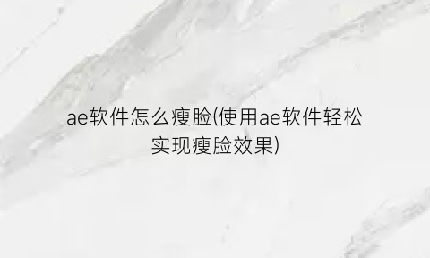 “ae软件怎么瘦脸(使用ae软件轻松实现瘦脸效果)