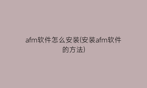 “afm软件怎么安装(安装afm软件的方法)