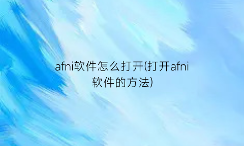 afni软件怎么打开(打开afni软件的方法)