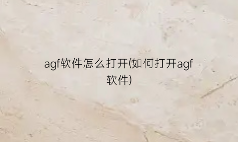 agf软件怎么打开(如何打开agf软件)