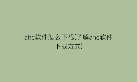 ahc软件怎么下载(了解ahc软件下载方式)