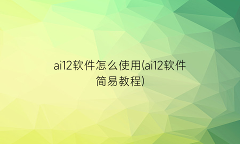 ai12软件怎么使用(ai12软件简易教程)