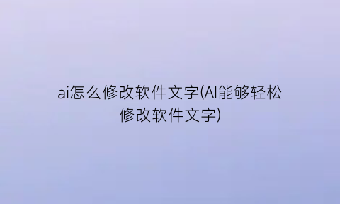 “ai怎么修改软件文字(AI能够轻松修改软件文字)