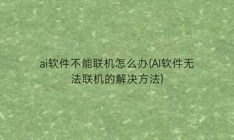 ai软件不能联机怎么办(AI软件无法联机的解决方法)