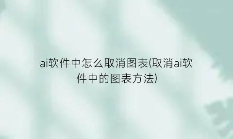 ai软件中怎么取消图表(取消ai软件中的图表方法)