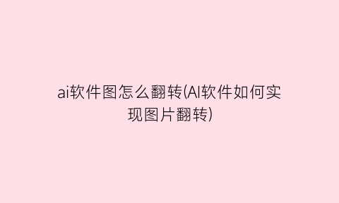 “ai软件图怎么翻转(AI软件如何实现图片翻转)