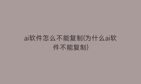 “ai软件怎么不能复制(为什么ai软件不能复制)