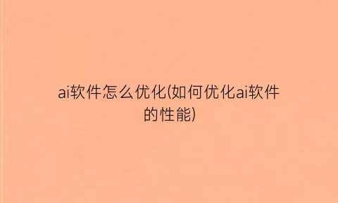 ai软件怎么优化(如何优化ai软件的性能)