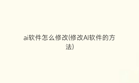 ai软件怎么修改(修改AI软件的方法)