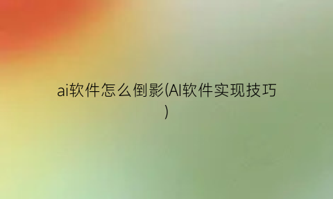 ai软件怎么倒影(AI软件实现技巧)