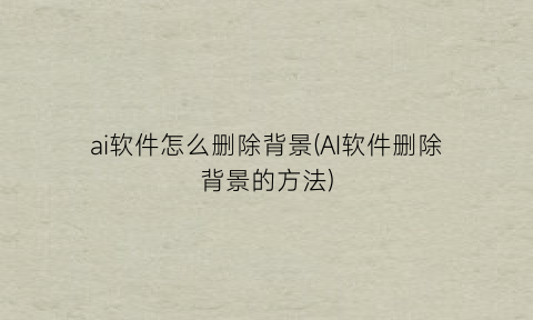 “ai软件怎么删除背景(AI软件删除背景的方法)
