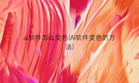 “ai软件怎么变色(AI软件变色的方法)