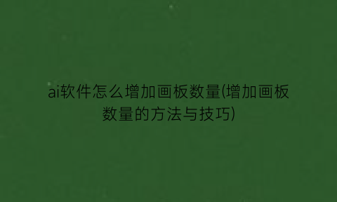 ai软件怎么增加画板数量(增加画板数量的方法与技巧)