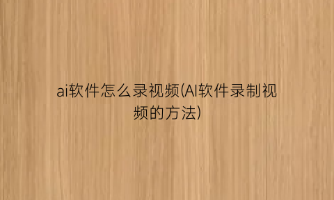 “ai软件怎么录视频(AI软件录制视频的方法)