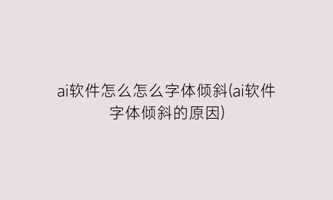 “ai软件怎么怎么字体倾斜(ai软件字体倾斜的原因)