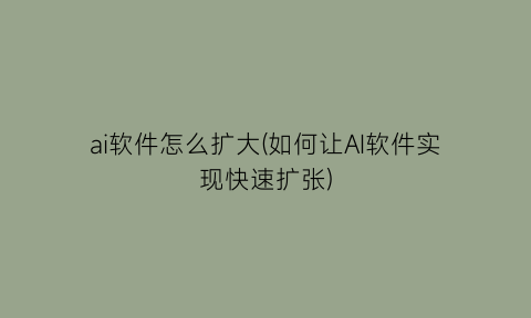 “ai软件怎么扩大(如何让AI软件实现快速扩张)