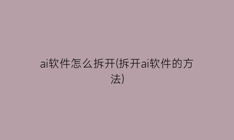 “ai软件怎么拆开(拆开ai软件的方法)