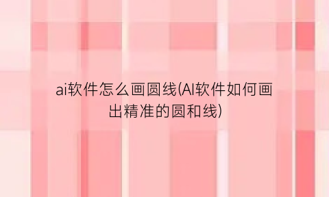 “ai软件怎么画圆线(AI软件如何画出精准的圆和线)