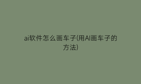 “ai软件怎么画车子(用AI画车子的方法)