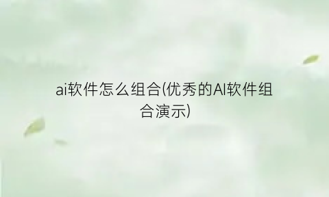 ai软件怎么组合(优秀的AI软件组合演示)