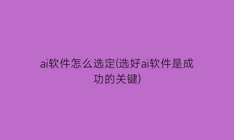 “ai软件怎么选定(选好ai软件是成功的关键)