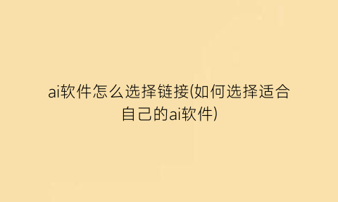 “ai软件怎么选择链接(如何选择适合自己的ai软件)