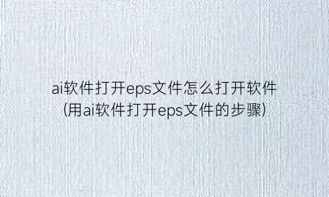 ai软件打开eps文件怎么打开软件(用ai软件打开eps文件的步骤)