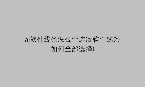 ai软件线条怎么全选(ai软件线条如何全部选择)