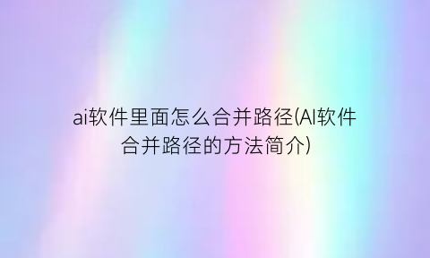 “ai软件里面怎么合并路径(AI软件合并路径的方法简介)