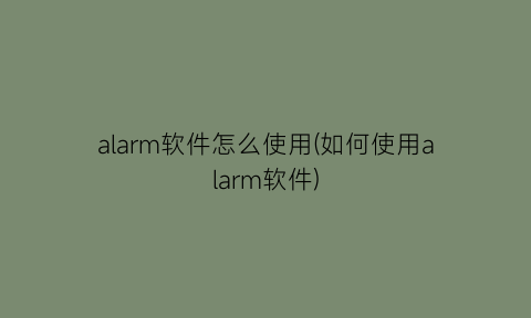 alarm软件怎么使用(如何使用alarm软件)