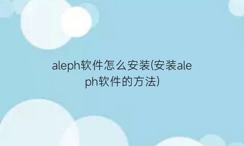 aleph软件怎么安装(安装aleph软件的方法)