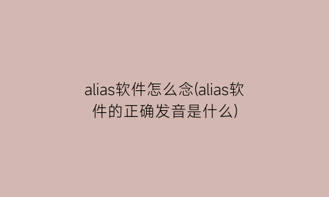 alias软件怎么念(alias软件的正确发音是什么)