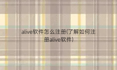 “alive软件怎么注册(了解如何注册alive软件)