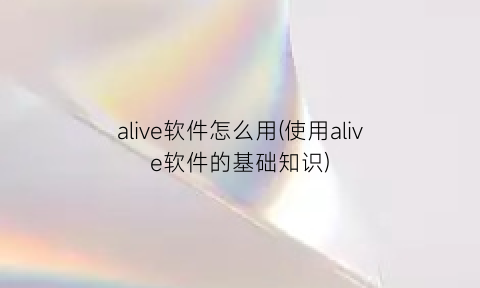 alive软件怎么用(使用alive软件的基础知识)