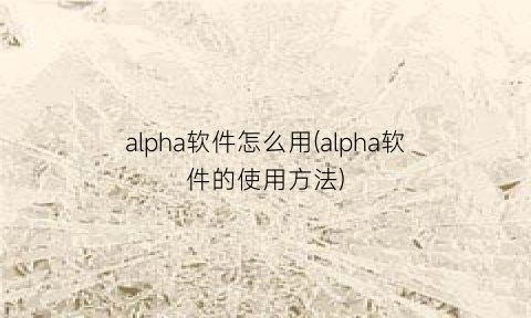 alpha软件怎么用(alpha软件的使用方法)