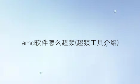 amd软件怎么超频(超频工具介绍)