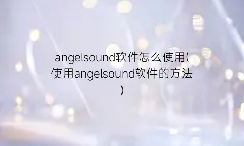 angelsound软件怎么使用(使用angelsound软件的方法)