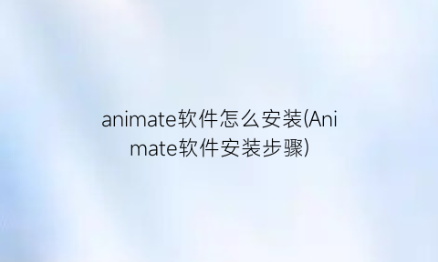 “animate软件怎么安装(Animate软件安装步骤)