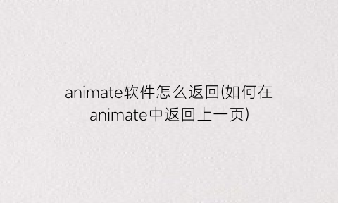 “animate软件怎么返回(如何在animate中返回上一页)