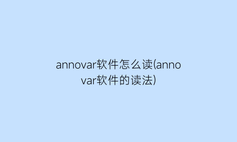 “annovar软件怎么读(annovar软件的读法)