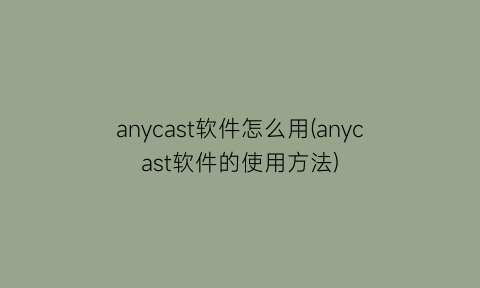 anycast软件怎么用(anycast软件的使用方法)