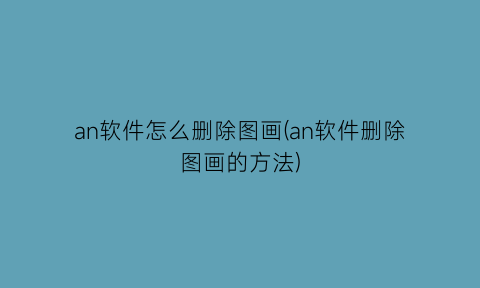 an软件怎么删除图画(an软件删除图画的方法)