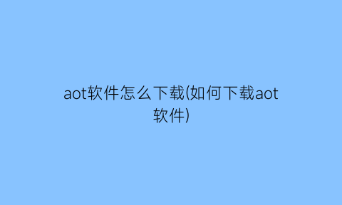 aot软件怎么下载(如何下载aot软件)