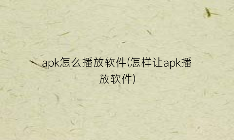“apk怎么播放软件(怎样让apk播放软件)