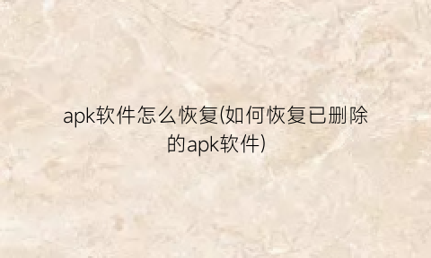 apk软件怎么恢复(如何恢复已删除的apk软件)