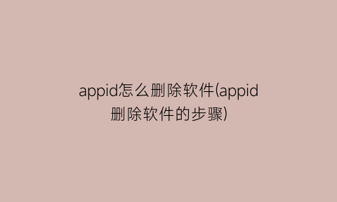 appid怎么删除软件(appid删除软件的步骤)