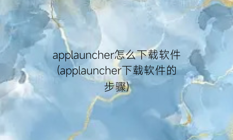 applauncher怎么下载软件(applauncher下载软件的步骤)