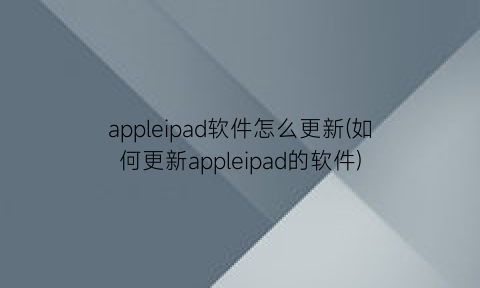 appleipad软件怎么更新(如何更新appleipad的软件)