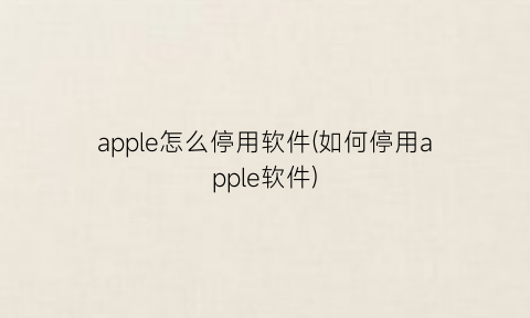 apple怎么停用软件(如何停用apple软件)