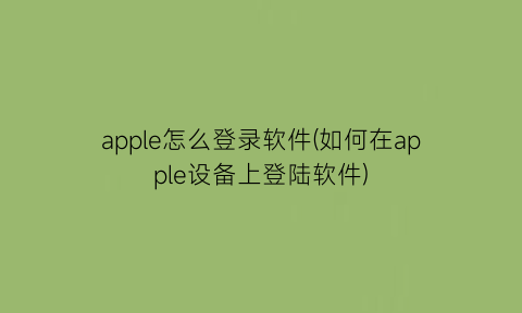 apple怎么登录软件(如何在apple设备上登陆软件)